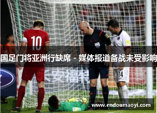 国足门将亚洲行缺席 - 媒体报道备战未受影响