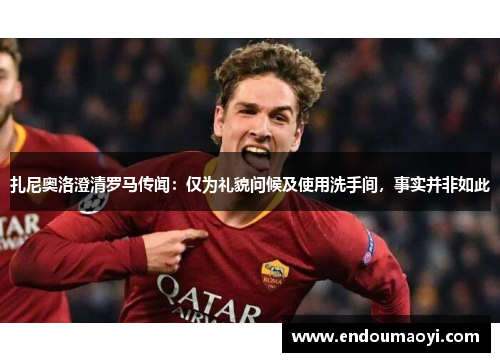 扎尼奥洛澄清罗马传闻：仅为礼貌问候及使用洗手间，事实并非如此