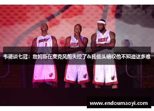 韦德谈七冠：詹姆斯在麦克风前失控了&我低头暗叹他不知道这多难