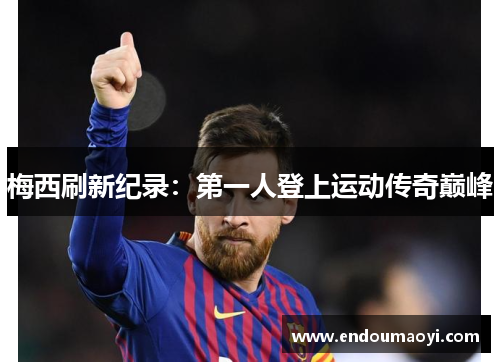梅西刷新纪录：第一人登上运动传奇巅峰