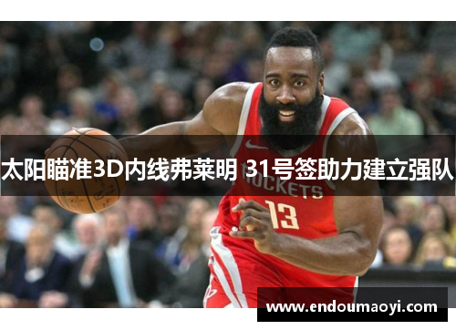 太阳瞄准3D内线弗莱明 31号签助力建立强队