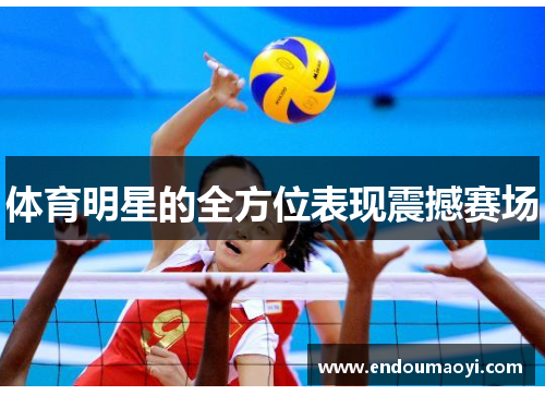 体育明星的全方位表现震撼赛场